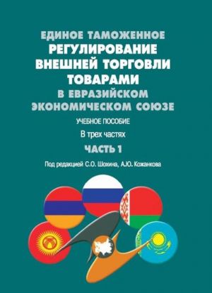 Единое таможенное регулирование внешней торговли товарами в Евразийском экономическом союзе. Учебное пособие. В трех частях. Часть 1