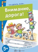 Что делать, если... Внимание, дорога! Поговорите с ребенком об этом (для детей 5-7 лет)