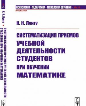 Систематизация приемов учебной деятельности студентов при обучении математике / N 12. Изд.стереотип.