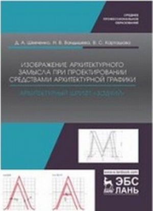 Izobrazhenie arkhitekturnogo zamysla pri proektirovanii sredstvami arkhitekturnoj grafiki. Arkhitekturnyj shrift "Zodchij". Uchebno-metodicheskoe posobie