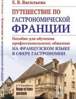 VOYAGE EN FRANCE GOURMANDE. Путешествие по гастрономической Франции: Пособие для обучения профессиональному общению на французском языке в сфере гастрономии