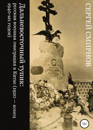 Dalnevostochnyj tupik: russkaja voennaja emigratsija v Kitae (1920 - konets 1940-ykh godov)