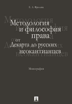 Metodologija i filosofija prava. Ot Dekarta do russkikh neokantiantsev