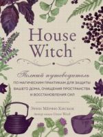 House Witch. Полный путеводитель по магическим практикам для защиты вашего дома