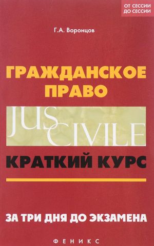 Grazhdanskoe pravo. Kratkij kurs. Za tri dnja do ekzamena. Uchebno-metodicheskoe posobie