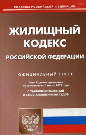 Zhilischnyj kodeks Rossijskoj Federatsii. Ofitsialnyj tekst. Tekst Kodeksa po sostojaniju na 1 marta 2019 goda. S tablitsej izmenenij i s postanovlenijami sudov