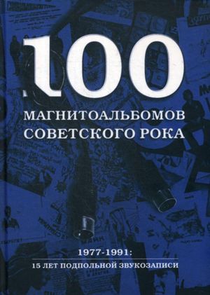 100 magnitoalbomov sovetskogo roka. Izbrannye stranitsy istorii otechestvennogo roka. 1977 -1991