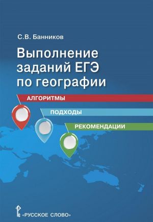 Выполнение заданий ЕГЭ по географии. Алгоритмы, подходы, рекомендации. 10-11 классы. Учебное пособие