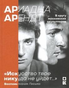 "Искусство твое никуда не уйдет…" Ариадна Арендт в кругу московских скульпторов. Воспоминания