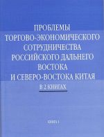 Problemy torgovo-ekonomicheskogo sotrudnichestva rossijskogo Dalnego Vostoka i Severo-Vostoka Kitaja. V 2 knigakh
