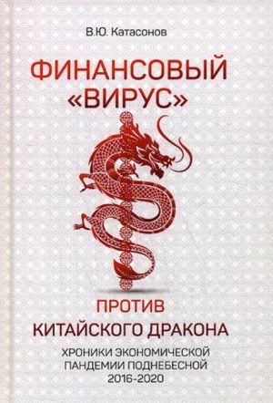 Finansovyj "Virus" Protiv Kitajskogo Drakona. Khroniki ekonomicheskoj pandemii podnebesnoj 2016-2020