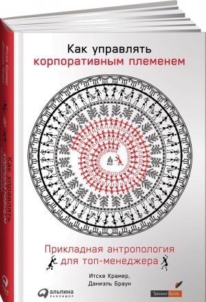 Kak upravljat korporativnym plemenem: Prikladnaja antropologija dlja top-menedzhera