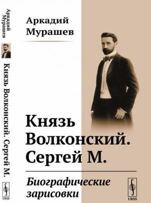 Князь Волконский. Сергей М. Биографические зарисовки