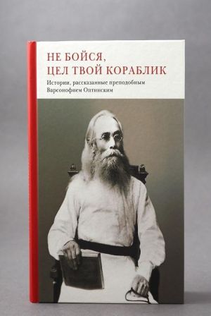 Ne bojsja, tsel tvoj korablik. Istorii, rasskazannye prepodobnym Varsonofiem Optinskim