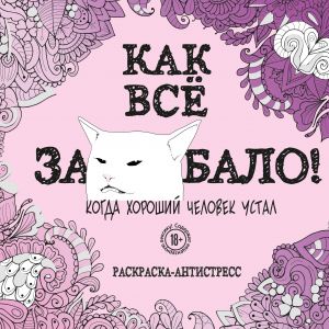 Kak vse zadolbalo! Raskraska-antistress dlja vzroslykh