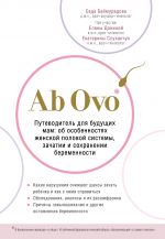 Ab Ovo. Putevoditel dlja buduschikh mam: ob osobennostjakh zhenskoj polovoj sistemy, zachatii i sokhranenii beremennosti