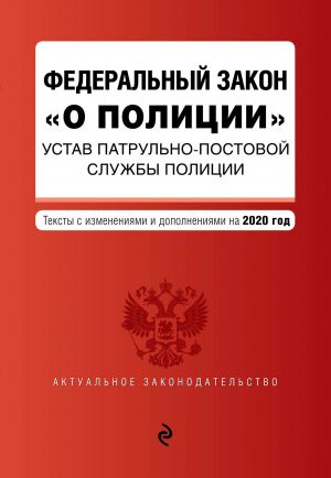 Федеральный закон "О полиции". Устав патрульно-постовой службы полиции. Тексты с изм. и доп. на 2020 год