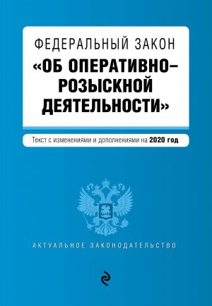 Federalnyj zakon "Ob operativno-rozysknoj dejatelnosti". Tekst s izm. i dop. na 2020 god