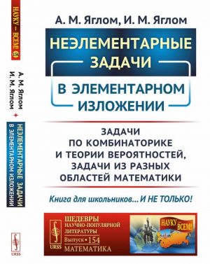 Неэлементарные задачи в элементарном изложении. Задачи по комбинаторике и теории вероятностей, задачи из разных областей математики