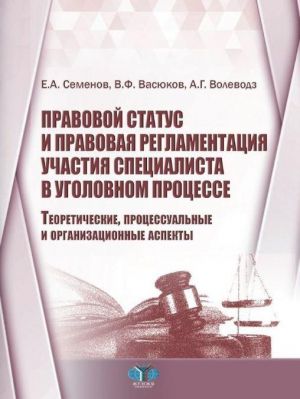 Pravovoj status i pravovaja reglamentatsija uchastija spetsialista v ugolovnom protsesse. Teoreticheskie, protsessualnye i organizatsionnye aspekty