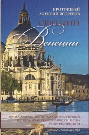 Svjatyni Venetsii. Pravoslavnyj istoriko-khudozhestvennyj putevoditel po bazilike sv. Marka i tserkvjam Venetsii