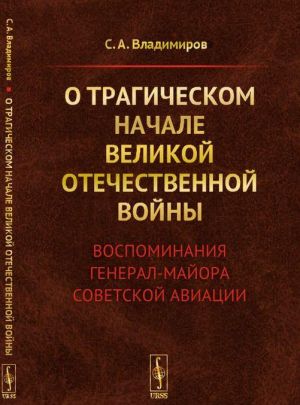 O tragicheskom nachale Velikoj Otechestvennoj vojny. Vospominanija general-majora sovetskoj aviatsii