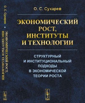 Ekonomicheskij rost, instituty i tekhnologii: Strukturnyj i institutsionalnyj podkhody v ekonomicheskoj teorii rosta