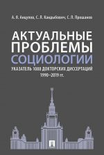 Aktualnye problemy sotsiologii. Ukazatel 1088 doktorskikh dissertatsij (1990–2019 gg.)