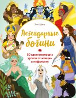 Легендарные богини. 50 вдохновляющих уроков от женщин в мифологии