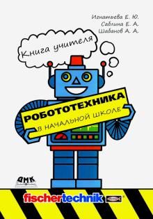 Robototekhnika v nachalnoj shkole. Kniga uchitelja. Metodicheskoe posobie