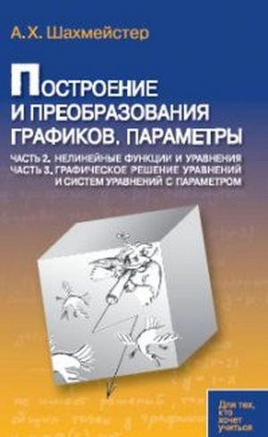 Построение и преобразования графиков. Параметры. Часть 2. Нелинейные функции и уравнения. Часть 3. Графическое решение уравнений и систем уравнений с параметром