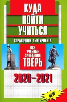 Kuda pojti uchitsja. Spravochnik abiturienta. Vse uchebnye zavedenija. Tver 2020-2021