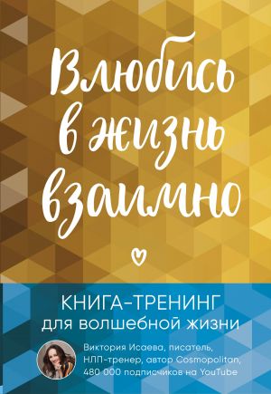 Влюбись в жизнь взаимно. Книга-тренинг для волшебной жизни