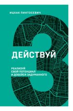 Действуй! Реализуй свой потенциал и добейся задуманного (3 книга серии)