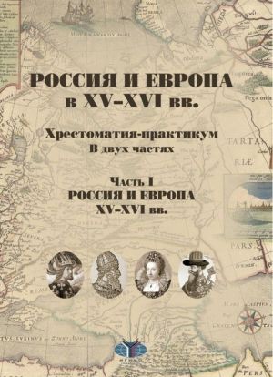 Россия и Европа в XV-XVI вв. Хрестоматия-практикум. В двух частях. Часть I. Россия и Европа XV-XVI вв.