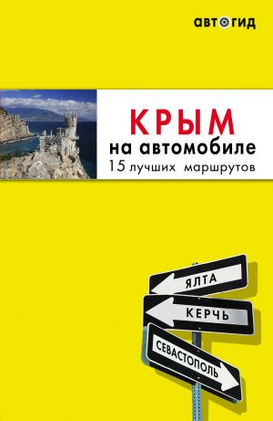 Крым на автомобиле: 15 лучших маршрутов.  испр. и доп.