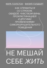 Ne meshaj sebe zhit. Kak spravitsja so strakhom, obidoj, chuvstvom viny, prokrastinatsiej i drugimi ...