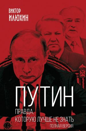 Путин. Правда, которую лучше не знать. Полная версия