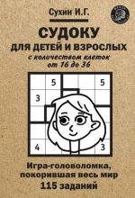 Sudoku dlja detej i vzroslykh s kolichestvom kletok ot 16 do 36. Igra-golovolomka, pokorivshaja ves mir: 115 zadanij.