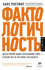 Фактологичность. Десять причин наших заблуждений о мире - и почему все не так плохо, как кажется