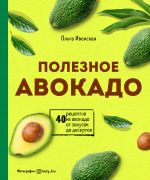 Poleznoe avokado. 40 retseptov iz avokado ot zakusok do desertov