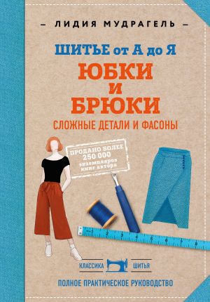 Shite ot A do Ja. Jubki i brjuki. Slozhnye detali i fasony. Polnoe prakticheskoe rukovodstvo