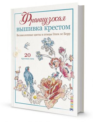 Французская вышивка крестом. Великолепные цветы и птицы Элен ле Берр. 20 крупных схем.