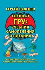 Спецназ ГРУ: учебник самолечения и питания: продолжение супербестселлера "Учебник выживания спецназа ГРУ"