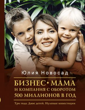 Biznes-mama i kompanija s oborotom 500 millionov v god. Tri goda. Dvoe detej. Nulevye investitsii