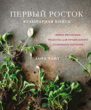 Pervyj rostok. Jarkie veganskie retsepty dlja pravilnogo sezonnogo pitanija