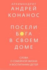 Посели Бога в своем доме. Слова о семейной жизни и воспитании детей