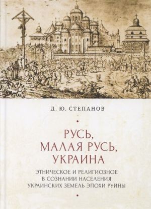 Rus, Malaja Rus, Ukraina. Etnicheskoe i religioznoe v soznanii naselenija ukrainskikh zemed epokhi Ruiny