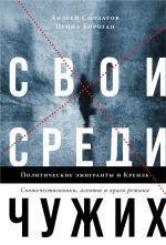 Svoi sredi chuzhikh. Politicheskie emigranty i Kreml: Sootechestvenniki, agenty i vragi rezhima