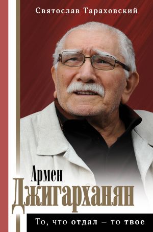 Armen Dzhigarkhanjan: To, chto otdal - to tvoe